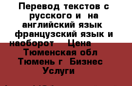 Перевод текстов с русского и  на английский язык, французский язык и наоборот. › Цена ­ 500 - Тюменская обл., Тюмень г. Бизнес » Услуги   